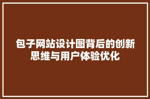 包子网站设计图背后的创新思维与用户体验优化 必应SEO