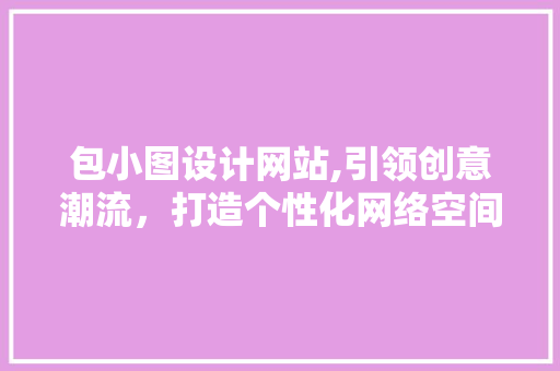 包小图设计网站,引领创意潮流，打造个性化网络空间 包小图设计网站,引领创意潮流，打造个性化网络空间 搜狗SEO