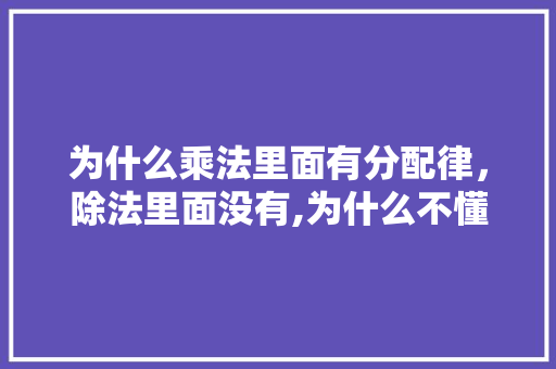 为什么乘法里面有分配律，除法里面没有,为什么不懂乘法分配律的原理。 为什么乘法里面有分配律，除法里面没有,为什么不懂乘法分配律的原理。 百度SEO