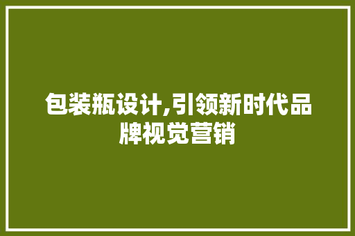 包装瓶设计,引领新时代品牌视觉营销 包装瓶设计,引领新时代品牌视觉营销 网站建设公司