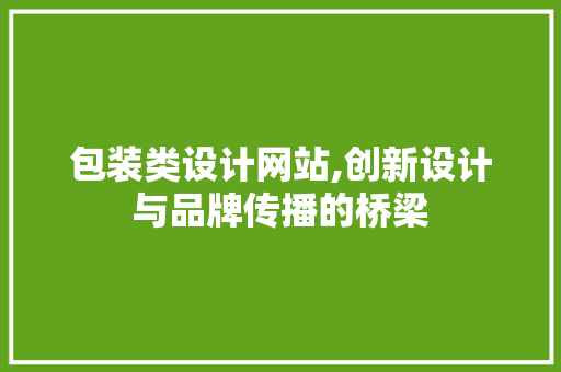 包装类设计网站,创新设计与品牌传播的桥梁 包装类设计网站,创新设计与品牌传播的桥梁 神马SEO