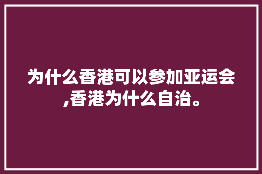 为什么香港可以参加亚运会,香港为什么自治。 为什么香港可以参加亚运会,香港为什么自治。 网站建设公司