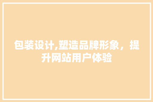 包装设计,塑造品牌形象，提升网站用户体验 包装设计,塑造品牌形象，提升网站用户体验 网站建设公司