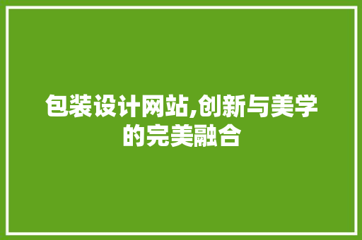 包装设计网站,创新与美学的完美融合