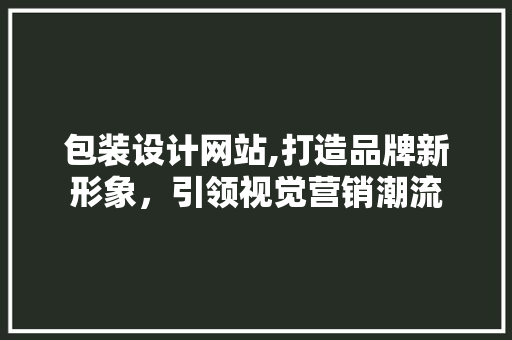 包装设计网站,打造品牌新形象，引领视觉营销潮流 包装设计网站,打造品牌新形象，引领视觉营销潮流 网站建设公司