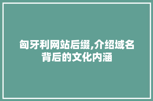 匈牙利网站后缀,介绍域名背后的文化内涵 匈牙利网站后缀,介绍域名背后的文化内涵 网站建设公司