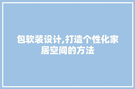 包软装设计,打造个性化家居空间的方法