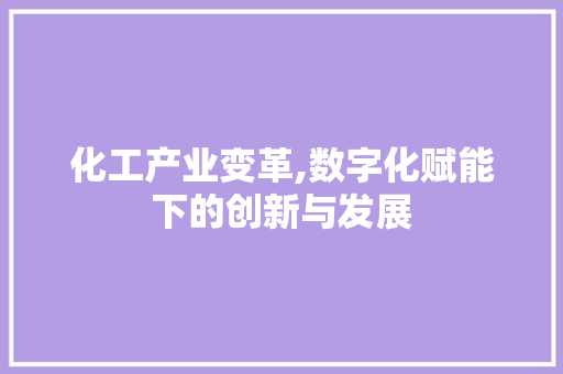 化工产业变革,数字化赋能下的创新与发展 化工产业变革,数字化赋能下的创新与发展 网站建设公司