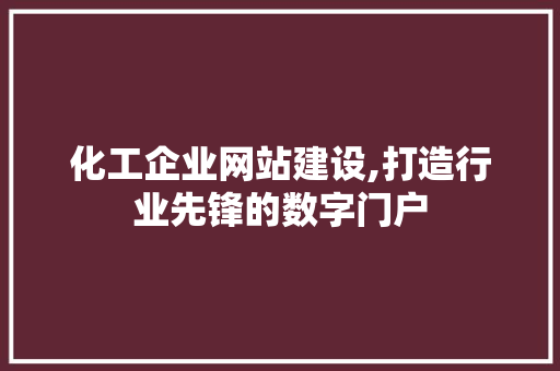 化工企业网站建设,打造行业先锋的数字门户 化工企业网站建设,打造行业先锋的数字门户 百度SEO