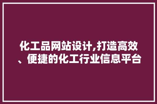 化工品网站设计,打造高效、便捷的化工行业信息平台