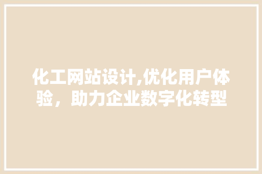 化工网站设计,优化用户体验，助力企业数字化转型 化工网站设计,优化用户体验，助力企业数字化转型 网站建设公司