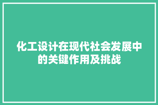 化工设计在现代社会发展中的关键作用及挑战 化工设计在现代社会发展中的关键作用及挑战 SEO关键词
