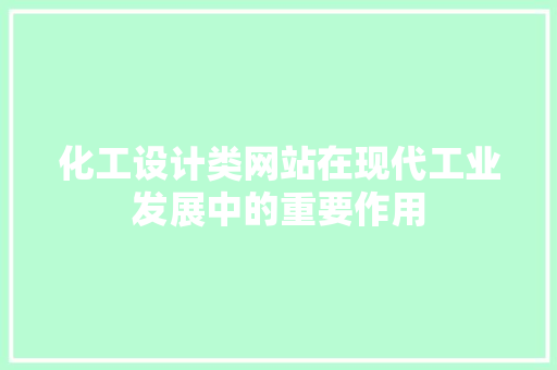 化工设计类网站在现代工业发展中的重要作用 化工设计类网站在现代工业发展中的重要作用 搜狗SEO