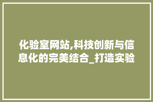 化验室网站,科技创新与信息化的完美结合_打造实验室信息管理新范式 化验室网站,科技创新与信息化的完美结合_打造实验室信息管理新范式 百度SEO
