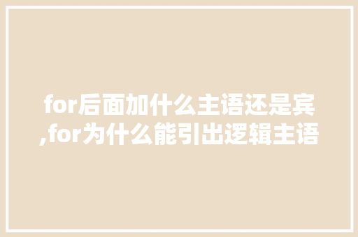 for后面加什么主语还是宾,for为什么能引出逻辑主语的句子。 for后面加什么主语还是宾,for为什么能引出逻辑主语的句子。 网站建设公司