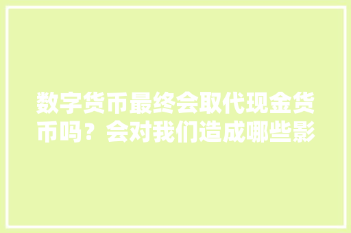 数字货币最终会取代现金货币吗？会对我们造成哪些影响,新网域名为什么退费了。 数字货币最终会取代现金货币吗？会对我们造成哪些影响,新网域名为什么退费了。 百度SEO