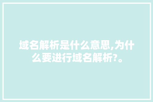 域名解析是什么意思,为什么要进行域名解析?。 域名解析是什么意思,为什么要进行域名解析?。 SEO关键词