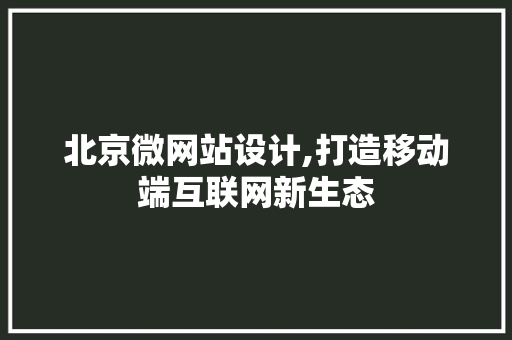 北京微网站设计,打造移动端互联网新生态