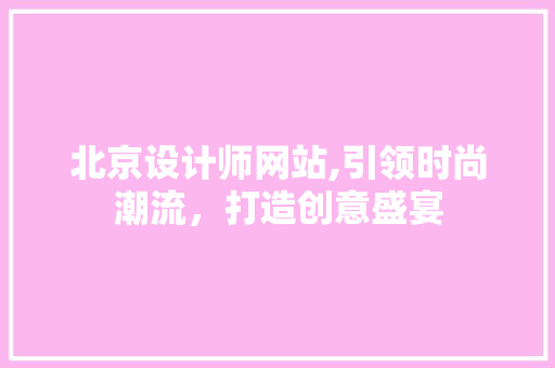 北京设计师网站,引领时尚潮流，打造创意盛宴 北京设计师网站,引领时尚潮流，打造创意盛宴 搜狗SEO