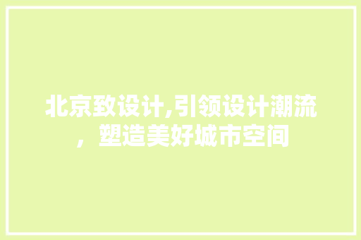 北京致设计,引领设计潮流，塑造美好城市空间 北京致设计,引领设计潮流，塑造美好城市空间 搜狗SEO