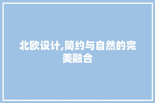 北欧设计,简约与自然的完美融合 北欧设计,简约与自然的完美融合 必应SEO