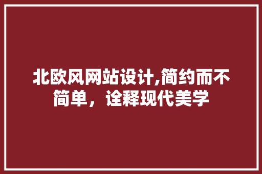 北欧风网站设计,简约而不简单，诠释现代美学 北欧风网站设计,简约而不简单，诠释现代美学 搜狗SEO