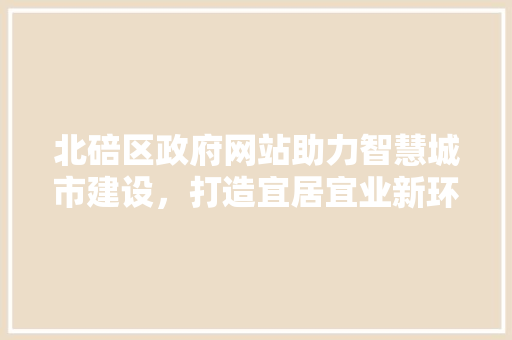 北碚区政府网站助力智慧城市建设，打造宜居宜业新环境