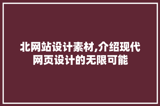 北网站设计素材,介绍现代网页设计的无限可能 北网站设计素材,介绍现代网页设计的无限可能 SEO关键词