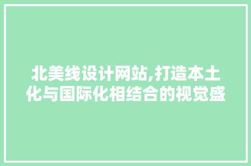 北美线设计网站,打造本土化与国际化相结合的视觉盛宴