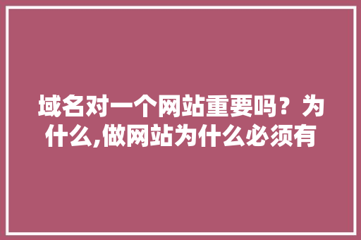 域名对一个网站重要吗？为什么,做网站为什么必须有域名呢。 域名对一个网站重要吗？为什么,做网站为什么必须有域名呢。 搜狗SEO