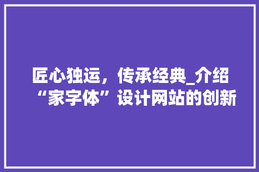 匠心独运，传承经典_介绍“家字体”设计网站的创新与魅力 匠心独运，传承经典_介绍“家字体”设计网站的创新与魅力 SEO关键词