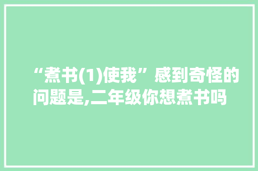 “煮书(1)使我”感到奇怪的问题是,二年级你想煮书吗为什么写作文。 “煮书(1)使我”感到奇怪的问题是,二年级你想煮书吗为什么写作文。 百度SEO
