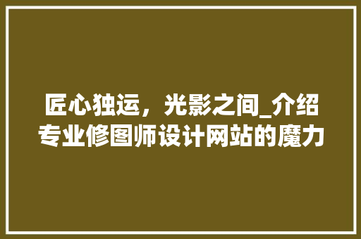 匠心独运，光影之间_介绍专业修图师设计网站的魔力 匠心独运，光影之间_介绍专业修图师设计网站的魔力 神马SEO