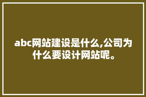 abc网站建设是什么,公司为什么要设计网站呢。 abc网站建设是什么,公司为什么要设计网站呢。 搜狗SEO