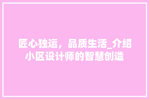 匠心独运，品质生活_介绍小区设计师的智慧创造 匠心独运，品质生活_介绍小区设计师的智慧创造 SEO关键词