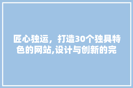 匠心独运，打造30个独具特色的网站,设计与创新的完美融合 匠心独运，打造30个独具特色的网站,设计与创新的完美融合 SEO关键词