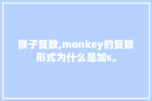 猴子复数,monkey的复数形式为什么是加s。 猴子复数,monkey的复数形式为什么是加s。 SEO关键词