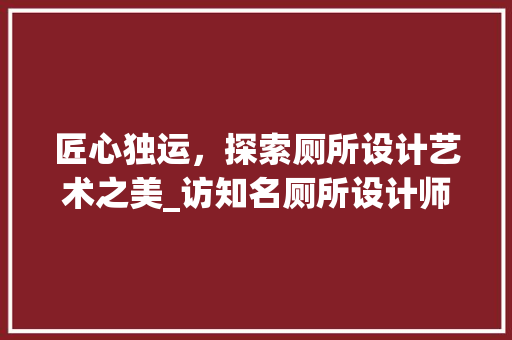 匠心独运，探索厕所设计艺术之美_访知名厕所设计师网站