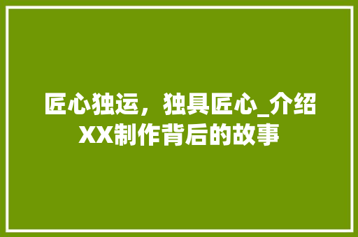匠心独运，独具匠心_介绍XX制作背后的故事