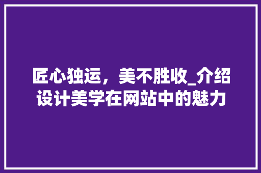 匠心独运，美不胜收_介绍设计美学在网站中的魅力 匠心独运，美不胜收_介绍设计美学在网站中的魅力 搜狗SEO