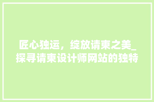 匠心独运，绽放请柬之美_探寻请柬设计师网站的独特魅力 匠心独运，绽放请柬之美_探寻请柬设计师网站的独特魅力 必应SEO