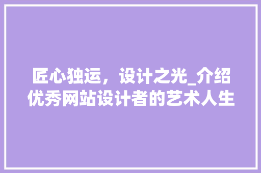 匠心独运，设计之光_介绍优秀网站设计者的艺术人生 匠心独运，设计之光_介绍优秀网站设计者的艺术人生 SEO关键词
