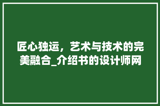匠心独运，艺术与技术的完美融合_介绍书的设计师网站 匠心独运，艺术与技术的完美融合_介绍书的设计师网站 神马SEO
