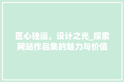 匠心独运，设计之光_探索网站作品集的魅力与价值 匠心独运，设计之光_探索网站作品集的魅力与价值 SEO关键词