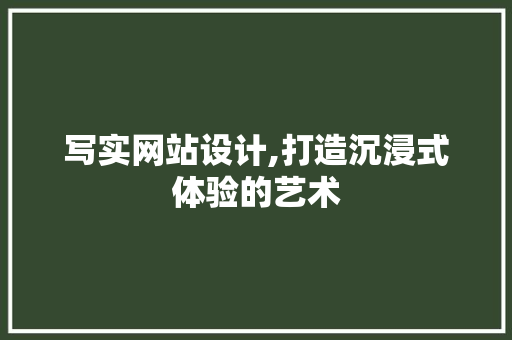 写实网站设计,打造沉浸式体验的艺术
