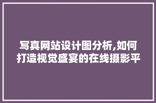 写真网站设计图分析,如何打造视觉盛宴的在线摄影平台 写真网站设计图分析,如何打造视觉盛宴的在线摄影平台 百度SEO