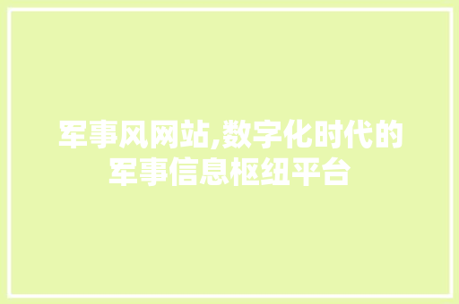 军事风网站,数字化时代的军事信息枢纽平台