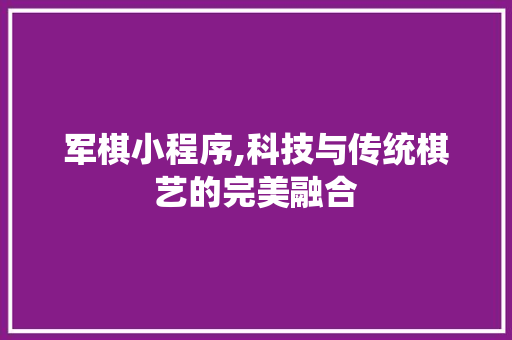 军棋小程序,科技与传统棋艺的完美融合 军棋小程序,科技与传统棋艺的完美融合 神马SEO