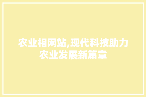 农业相网站,现代科技助力农业发展新篇章 农业相网站,现代科技助力农业发展新篇章 神马SEO