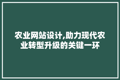农业网站设计,助力现代农业转型升级的关键一环